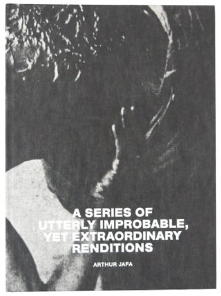 Item #11235 Arthur Jafa: A Series of Utterly Improbable, Yet Extraordinary Renditions. Arthur Jafa